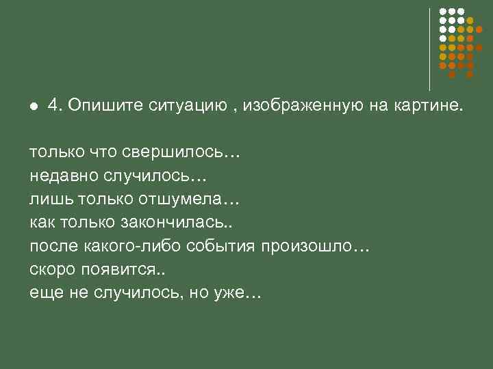 l 4. Опишите ситуацию , изображенную на картине. только что свершилось… недавно случилось… лишь