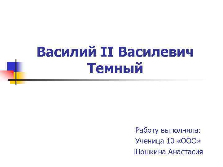 Василий II Василевич Темный Работу выполняла: Ученица 10 «ООО» Шошкина Анастасия 