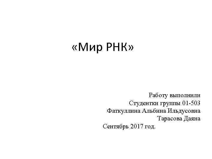  «Мир РНК» Работу выполнили Студентки группы 01 -503 Фаткуллина Альбина Ильдусовна Тарасова Даяна