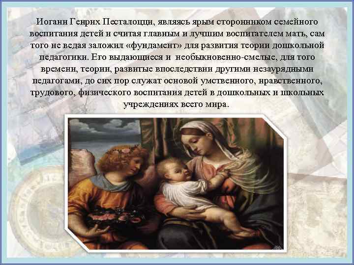 Иоганн Генрих Песталоцци, являясь ярым сторонником семейного воспитания детей и считая главным и лучшим