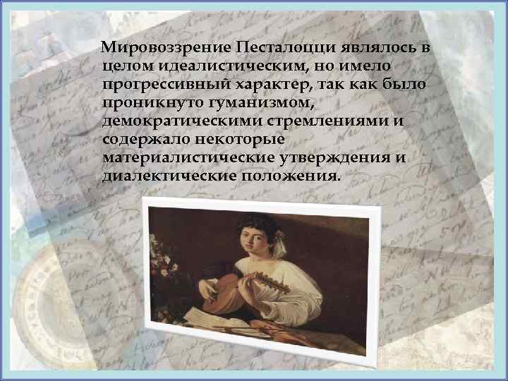 Мировоззрение Песталоцци являлось в целом идеалистическим, но имело прогрессивный характер, так как было проникнуто