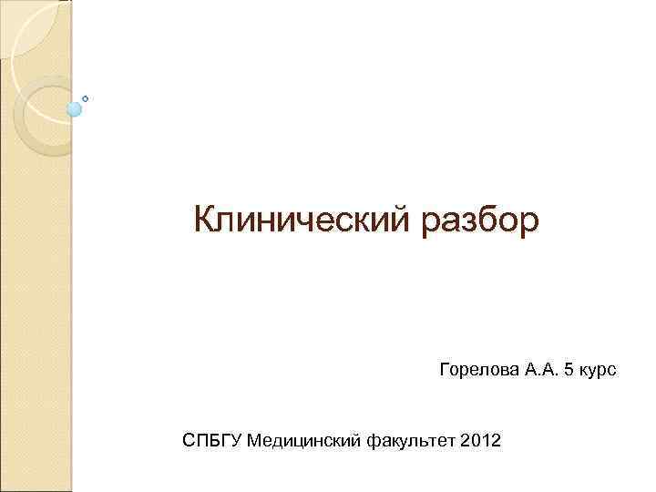 Клинический разбор Горелова А. А. 5 курс СПБГУ Медицинский факультет 2012 