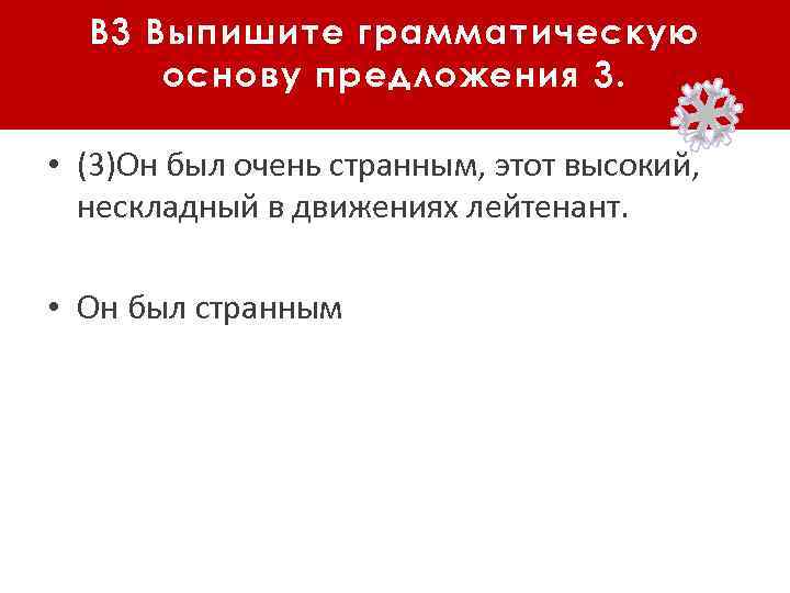 В 3 Выпишите грамматическую основу предложения 3. • (3)Он был очень странным, этот высокий,