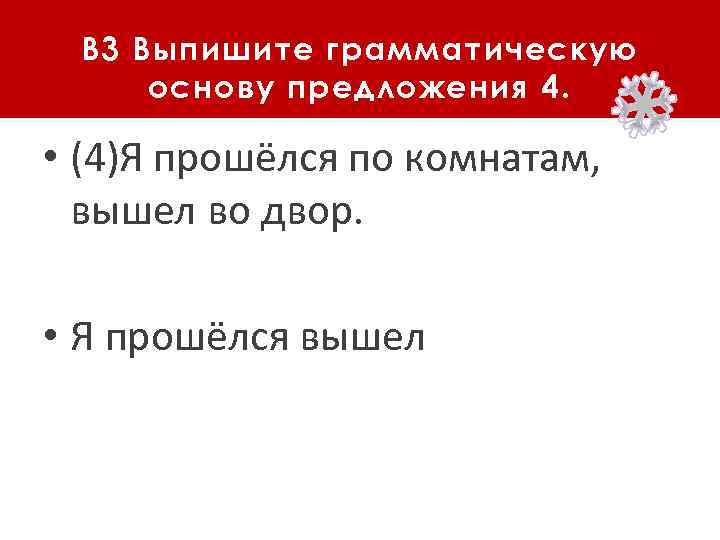 B 3 Выпишите грамматическую основу предложения 4. • (4)Я прошёлся по комнатам, вышел во