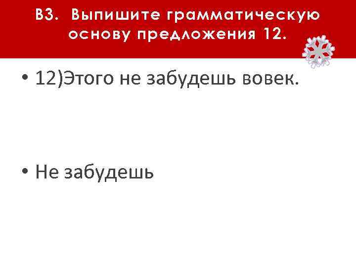 В 3. Выпишите грамматическую основу предложения 12. • 12)Этого не забудешь вовек. • Не