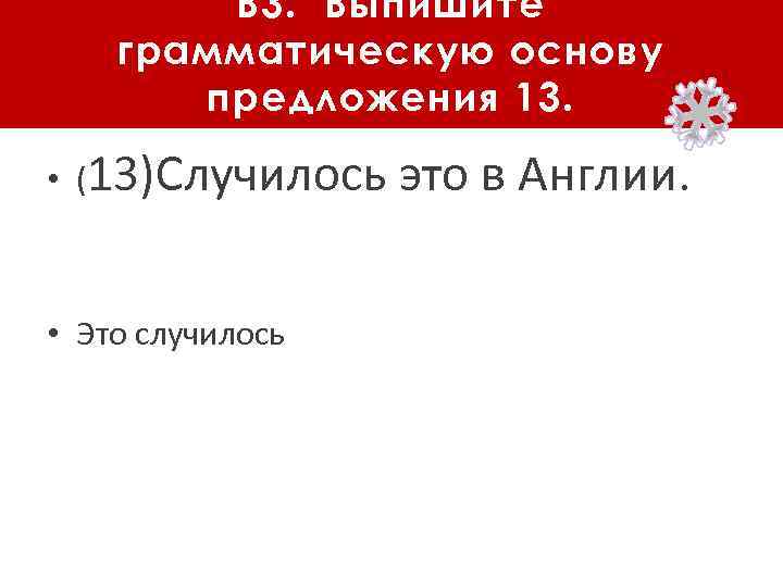 В 3. Выпишите грамматическую основу предложения 13. • (13)Случилось • Это случилось это в