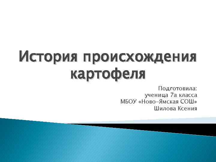 История происхождения картофеля Подготовила: ученица 7 а класса МБОУ «Ново-Ямская СОШ» Шилова Ксения 