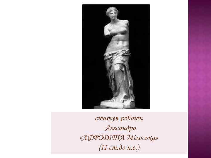 статуя роботи Агесандра «АФРОДІТА Мілоська» (II ст. до н. е. ) 
