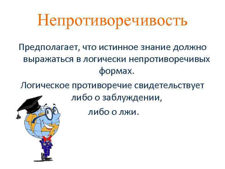 Непротиворечивость Предполагает, что истинное знание должно выражаться в логически непротиворечивых формах. Логическое противоречие свидетельствует