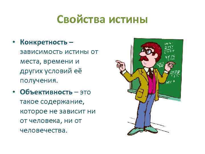 Свойства истины • Конкретность – зависимость истины от места, времени и других условий её