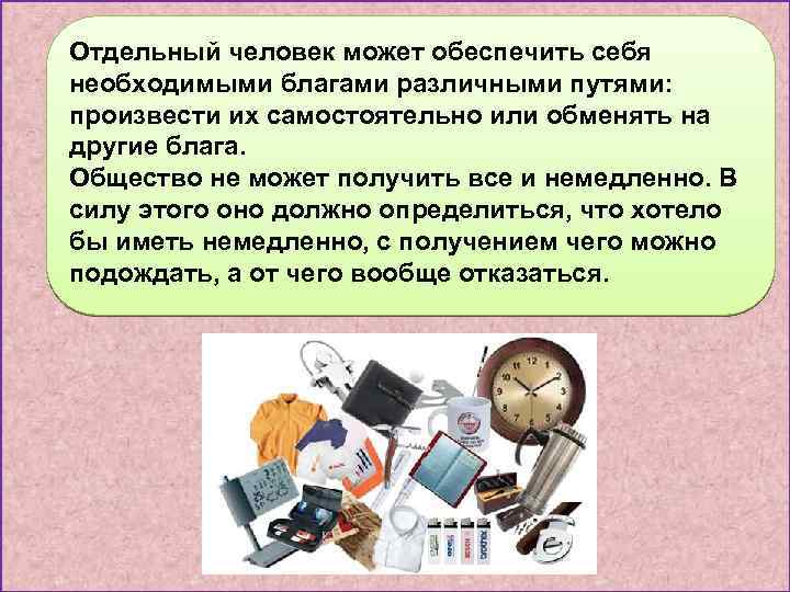 Отдельный человек может обеспечить себя необходимыми благами различными путями: произвести их самостоятельно или обменять
