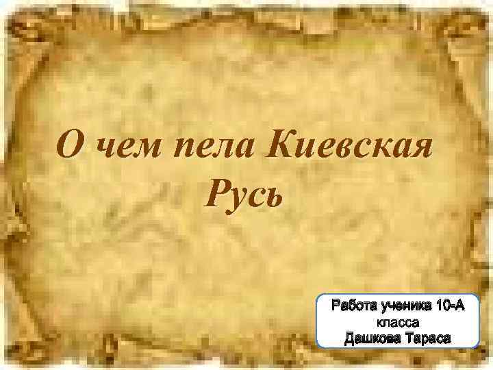 О чем пела Киевская Русь Работа ученика 10 -А Дашкова Тараса 