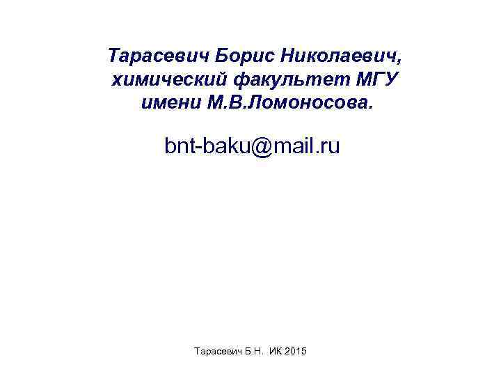 Тарасевич Борис Николаевич, химический факультет МГУ имени М. В. Ломоносова. bnt-baku@mail. ru Тарасевич Б.