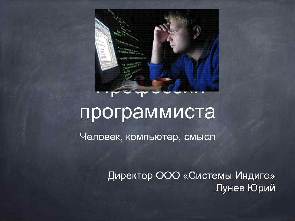 Профессия программиста Человек, компьютер, смысл Директор ООО «Системы Индиго» Лунев Юрий 