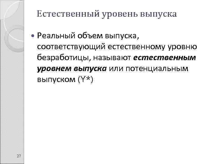 Естественный уровень выпуска 27 Реальный объем выпуска, соответствующий естественному уровню безработицы, называют естественным уровнем