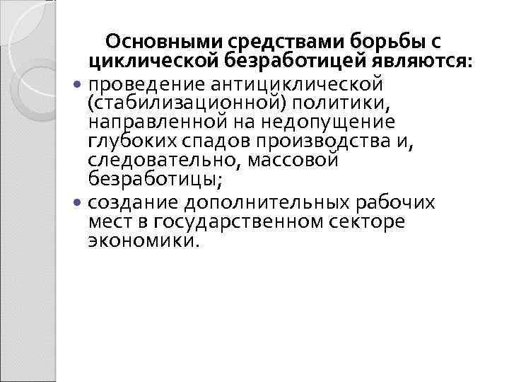 Основными средствами борьбы с циклической безработицей являются: проведение антициклической (стабилизационной) политики, направленной на недопущение