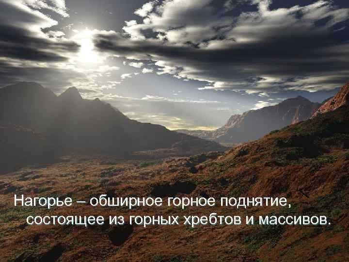 Нагорье – обширное горное поднятие, состоящее из горных хребтов и массивов. 