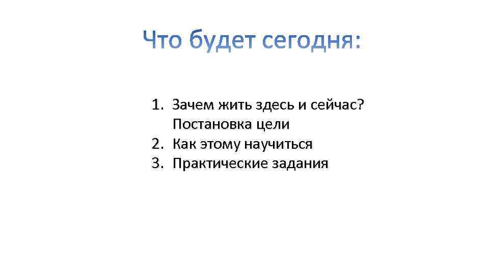 1. Зачем жить здесь и сейчас? Постановка цели 2. Как этому научиться 3. Практические