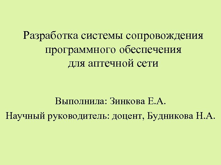 Разработка системы сопровождения программного обеспечения для аптечной сети Выполнила: Зинкова Е. А. Научный руководитель: