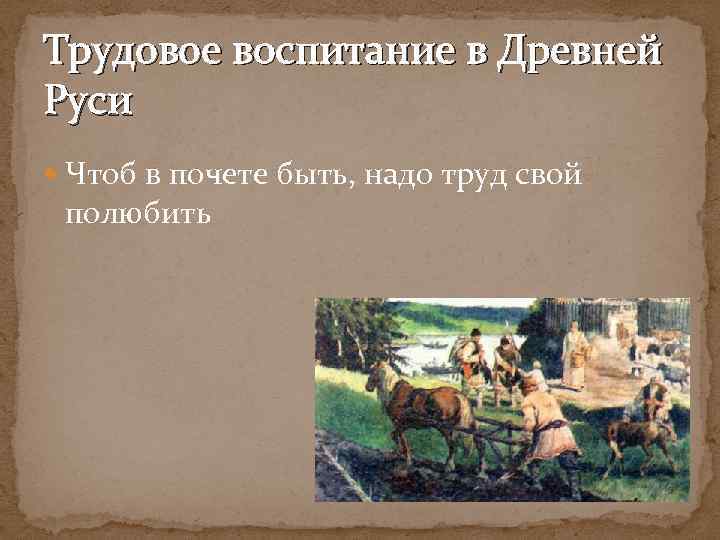 Трудовое воспитание в Древней Руси Чтоб в почете быть, надо труд свой полюбить 