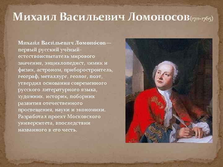 Михаил Васильевич Ломоносов(1711 -1765) Михаи л Васи льевич Ломоно сов— первый русский учёныйестествоиспытатель мирового