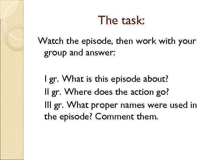 The task: Watch the episode, then work with your group and answer: I gr.