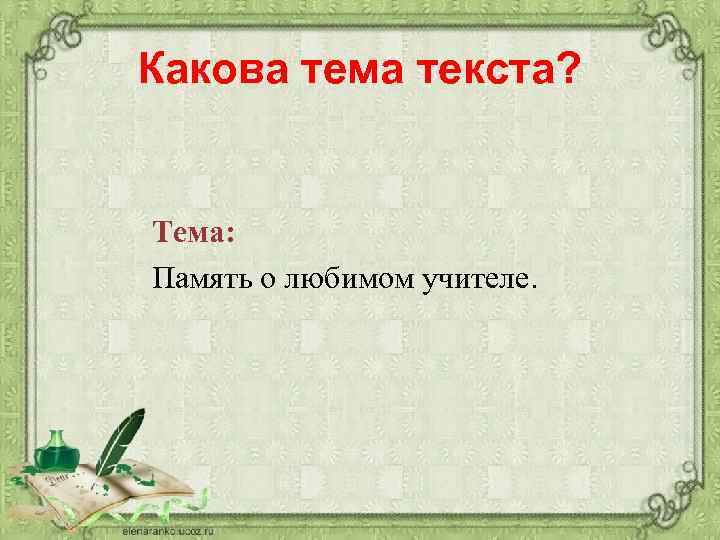 Какова тема текста? Тема: Память о любимом учителе. 