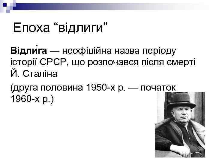 Епоха “відлиги” Відли га — неофіційна назва періоду історії СРСР, що розпочався після смерті