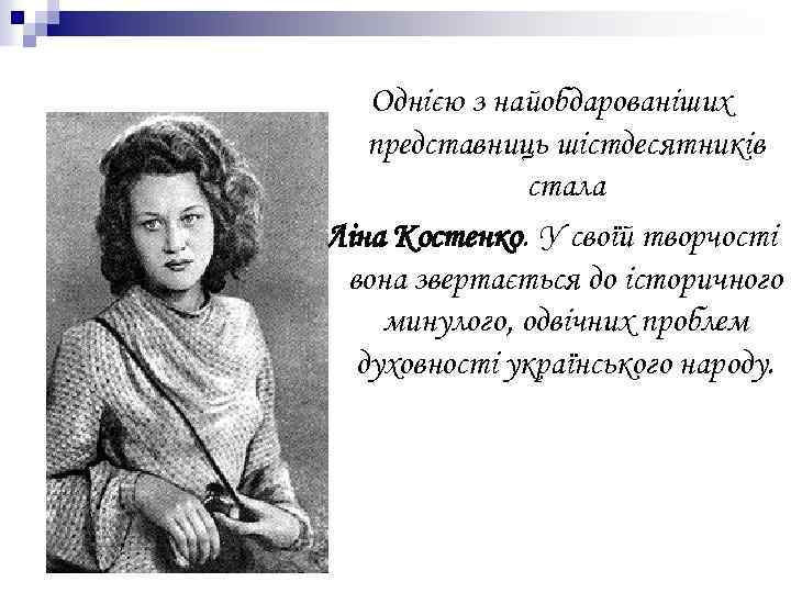 Однією з найобдарованіших представниць шістдесятників стала Ліна Костенко. У своїй творчості вона звертається до
