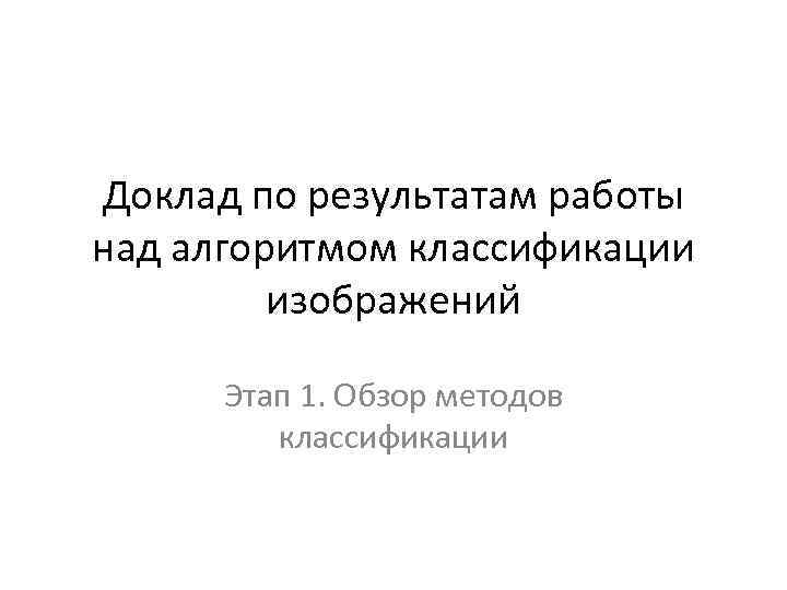 Доклад по результатам работы над алгоритмом классификации изображений Этап 1. Обзор методов классификации 