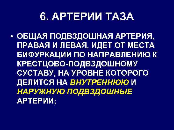 6. АРТЕРИИ ТАЗА • ОБЩАЯ ПОДВЗДОШНАЯ АРТЕРИЯ, ПРАВАЯ И ЛЕВАЯ, ИДЕТ ОТ МЕСТА БИФУРКАЦИИ