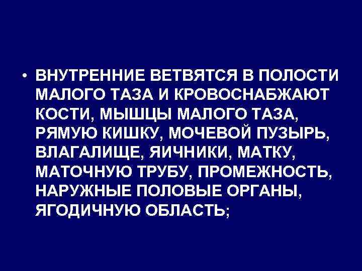  • ВНУТРЕННИЕ ВЕТВЯТСЯ В ПОЛОСТИ МАЛОГО ТАЗА И КРОВОСНАБЖАЮТ КОСТИ, МЫШЦЫ МАЛОГО ТАЗА,