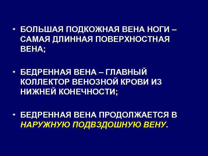  • БОЛЬШАЯ ПОДКОЖНАЯ ВЕНА НОГИ – САМАЯ ДЛИННАЯ ПОВЕРХНОСТНАЯ ВЕНА; • БЕДРЕННАЯ ВЕНА