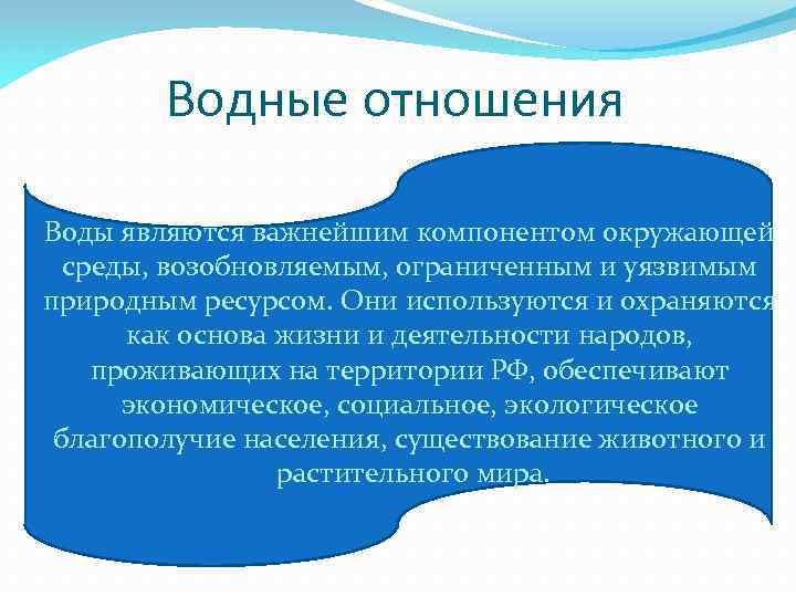 Водные отношения Воды являются важнейшим компонентом окружающей среды, возобновляемым, ограниченным и уязвимым природным ресурсом.