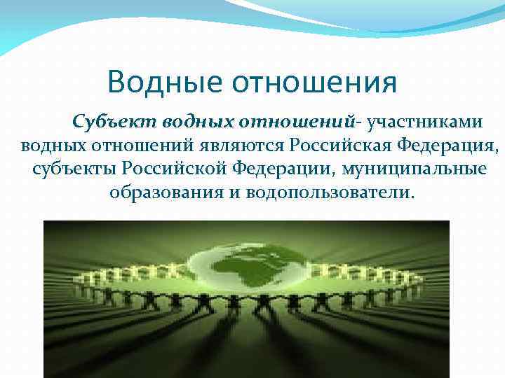 Водные отношения Субъект водных отношений- участниками водных отношений являются Российская Федерация, субъекты Российской Федерации,