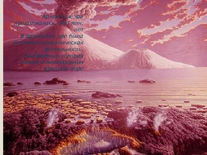  • Архейская эра продолжалась 900 млн. лет • В архейской эре была активная