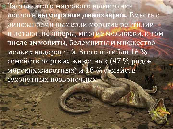  Частью этого массового вымирания явилось вымирание динозавров. Вместе с динозаврами вымерли морские рептилии