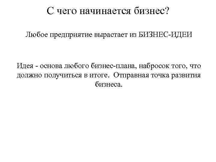 С чего начинается бизнес? Любое предприятие вырастает из БИЗНЕС-ИДЕИ Идея - основа любого бизнес-плана,