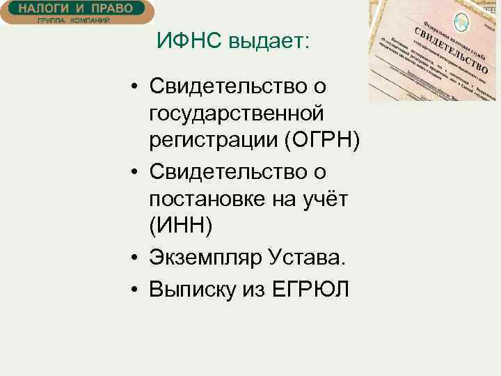  ИФНС выдает: • Свидетельство о государственной регистрации (ОГРН) • Свидетельство о постановке на