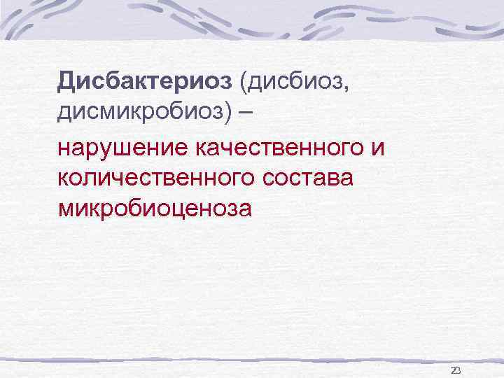 Дисбактериоз (дисбиоз, дисмикробиоз) – нарушение качественного и количественного состава микробиоценоза 23 