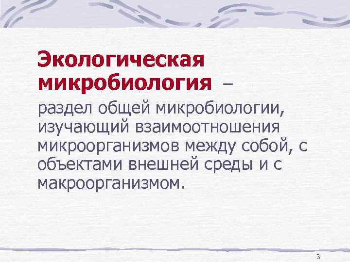 Экологическая микробиология – раздел общей микробиологии, изучающий взаимоотношения микроорганизмов между собой, с объектами внешней