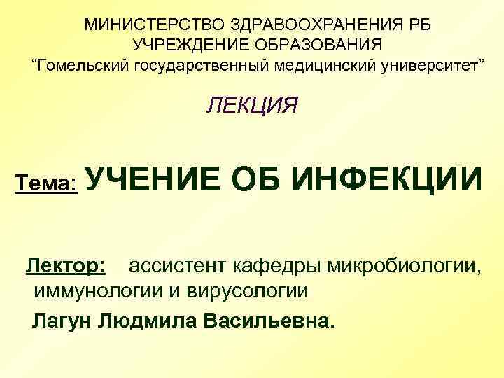 МИНИСТЕРСТВО ЗДРАВООХРАНЕНИЯ РБ УЧРЕЖДЕНИЕ ОБРАЗОВАНИЯ “Гомельский государственный медицинский университет” ЛЕКЦИЯ Тема: УЧЕНИЕ ОБ ИНФЕКЦИИ