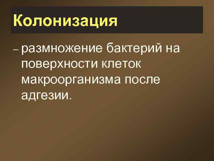 Колонизация – размножение бактерий на поверхности клеток макроорганизма после адгезии. 