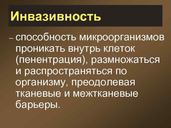 Инвазивность – способность микроорганизмов проникать внутрь клеток (пенентрация), размножаться и распространяться по организму, преодолевая