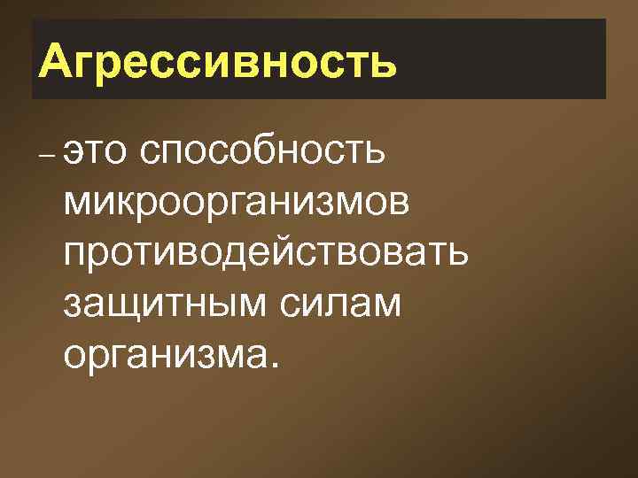 Агрессивность – это способность микроорганизмов противодействовать защитным силам организма. 