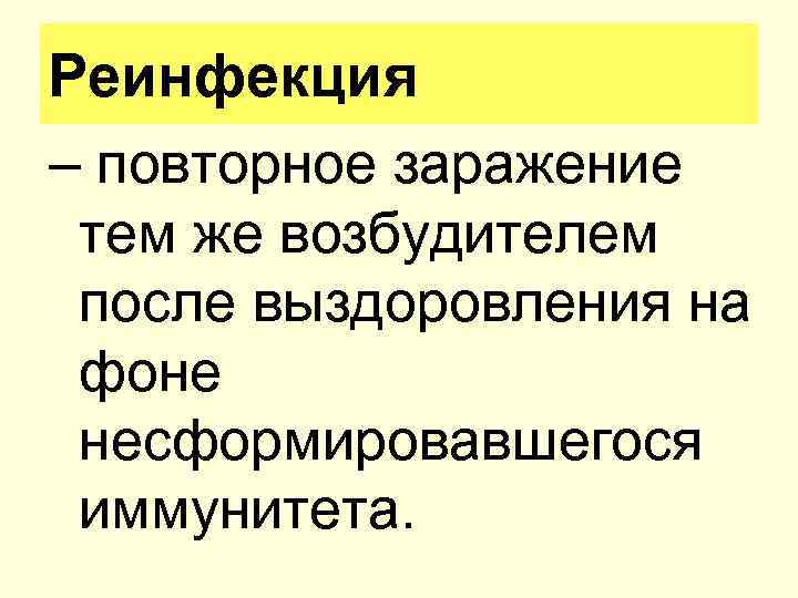 Реинфекция – повторное заражение тем же возбудителем после выздоровления на фоне несформировавшегося иммунитета. 