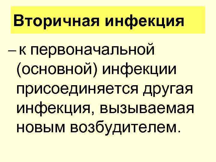 Вторичная инфекция – к первоначальной (основной) инфекции присоединяется другая инфекция, вызываемая новым возбудителем. 