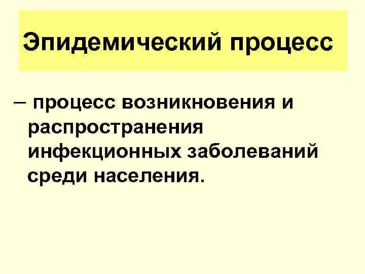 Эпидемический процесс – процесс возникновения и распространения инфекционных заболеваний среди населения. 