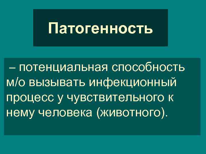 Патогенность – потенциальная способность м/о вызывать инфекционный процесс у чувствительного к нему человека (животного).