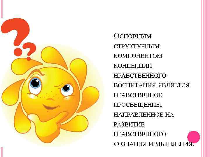 ОСНОВНЫМ СТРУКТУРНЫМ КОМПОНЕНТОМ КОНЦЕПЦИИ НРАВСТВЕННОГО ВОСПИТАНИЯ ЯВЛЯЕТСЯ НРАВСТВЕННОЕ ПРОСВЕЩЕНИЕ, НАПРАВЛЕННОЕ НА РАЗВИТИЕ НРАВСТВЕННОГО СОЗНАНИЯ